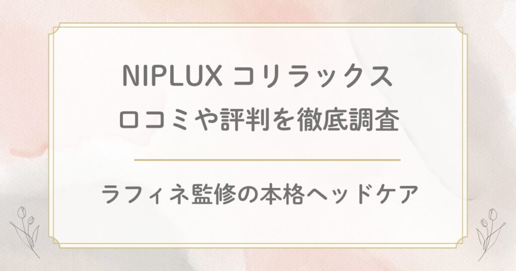 NIPLUXコリラックスの口コミ評判を徹底調査!ラフィネ監修の本格ヘッドケア