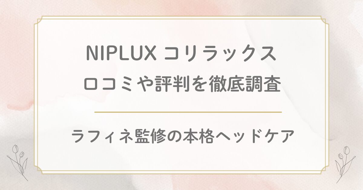 NIPLUXコリラックスの口コミ評判を徹底調査！ラフィネ監修の本格ヘッドケア