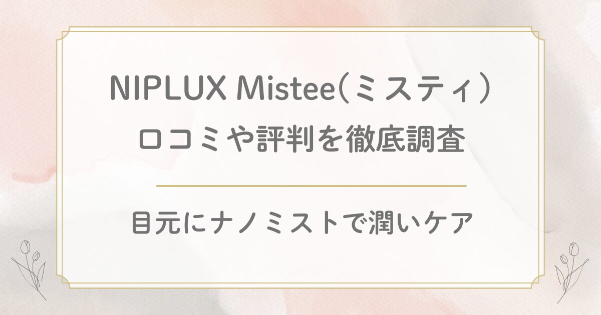 NIPLUXミスティの口コミ評判を徹底調査！ドライアイに目元専用加湿器Misteeが好評！