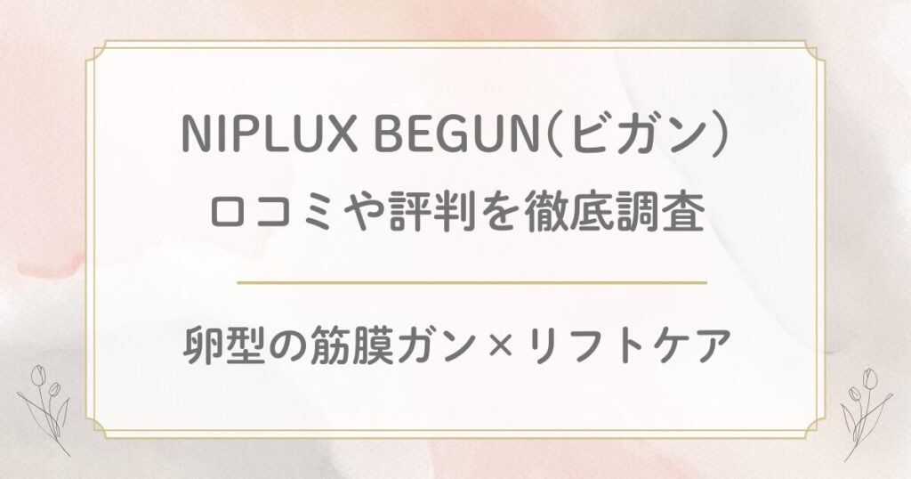 NIPLUX BEGUN(ビガン)の口コミ評判を徹底調査！卵型の筋膜ガン×リフトケアのリフトガン