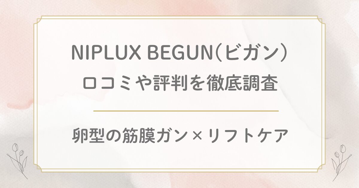 NIPLUX BEGUN(ビガン)の口コミ評判を徹底調査！卵型の筋膜ガン×リフトケアのリフトガン