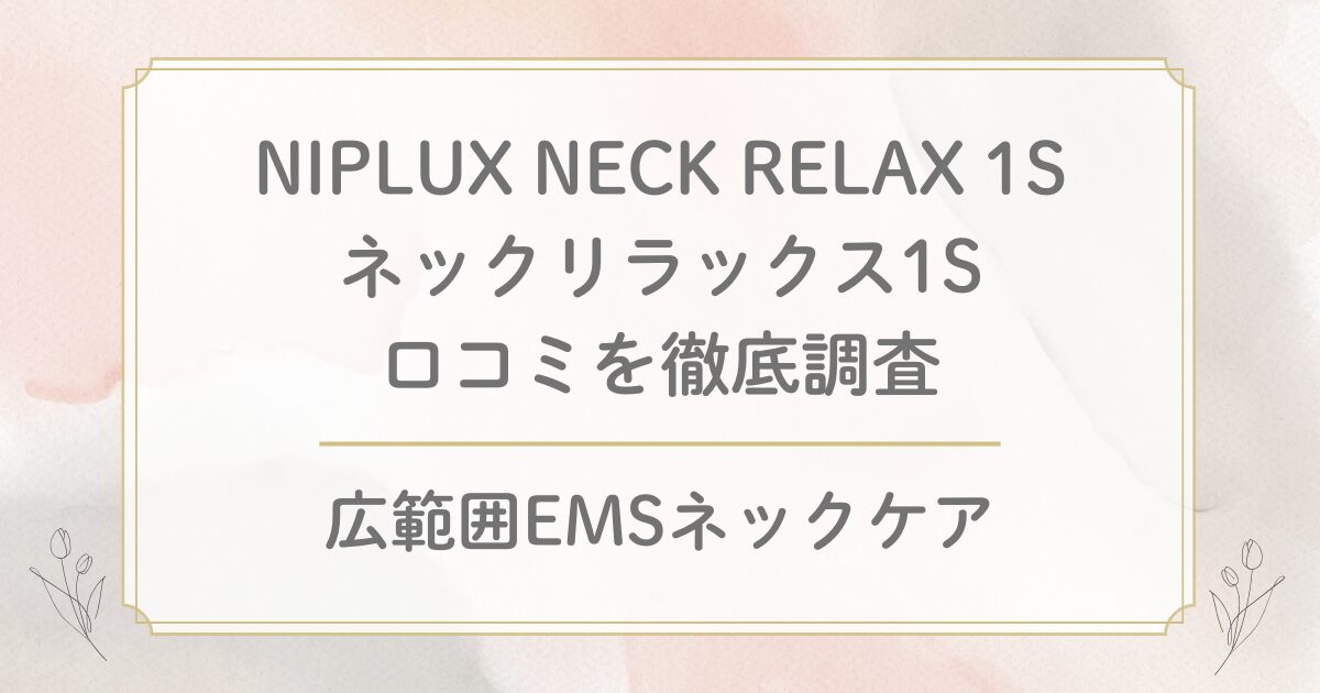 NIPLUXネックリラックス1Sの口コミ評判を徹底調査！デメリットや効果はある？NECK RELAX 1S